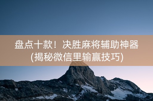盘点十款！决胜麻将辅助神器(揭秘微信里输赢技巧)