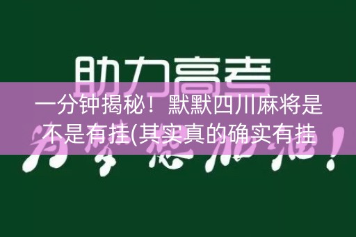 一分钟揭秘！默默四川麻将是不是有挂(其实真的确实有挂)