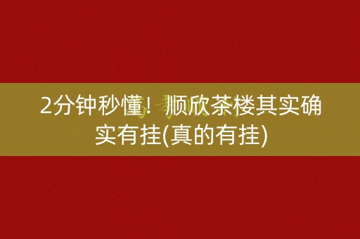 2分钟秒懂！顺欣茶楼其实确实有挂(真的有挂)