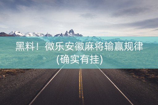 黑料！微乐安徽麻将输赢规律(确实有挂)