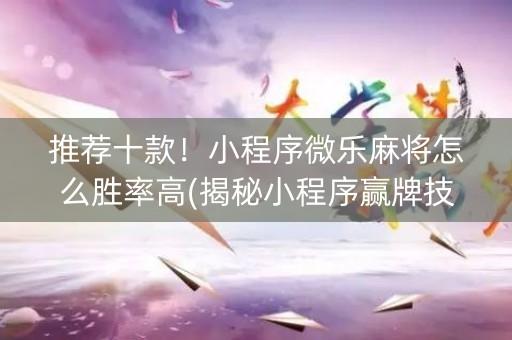 推荐十款！小程序微乐麻将怎么胜率高(揭秘小程序赢牌技巧)