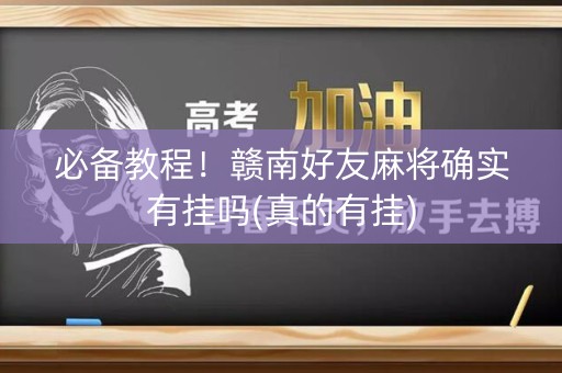 必备教程！赣南好友麻将确实有挂吗(真的有挂)