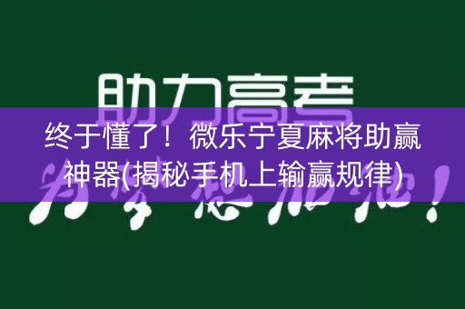 终于懂了！微乐宁夏麻将助赢神器(揭秘手机上输赢规律)