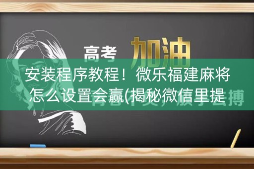 安装程序教程！微乐福建麻将怎么设置会赢(揭秘微信里提高赢的概率)
