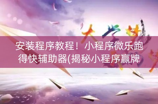 安装程序教程！小程序微乐跑得快辅助器(揭秘小程序赢牌技巧)
