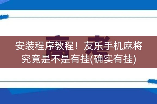 安装程序教程！友乐手机麻将究竟是不是有挂(确实有挂)
