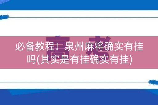 必备教程！泉州麻将确实有挂吗(其实是有挂确实有挂)