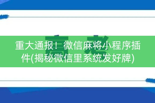 重大通报！微信麻将小程序插件(揭秘微信里系统发好牌)