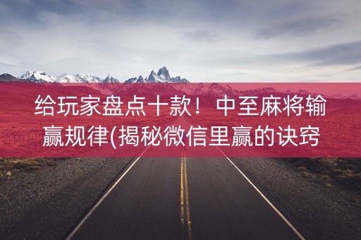 给玩家盘点十款！中至麻将输赢规律(揭秘微信里赢的诀窍)