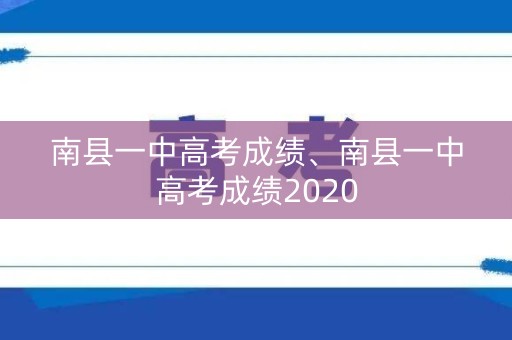 南县一中高考成绩、南县一中高考成绩2020