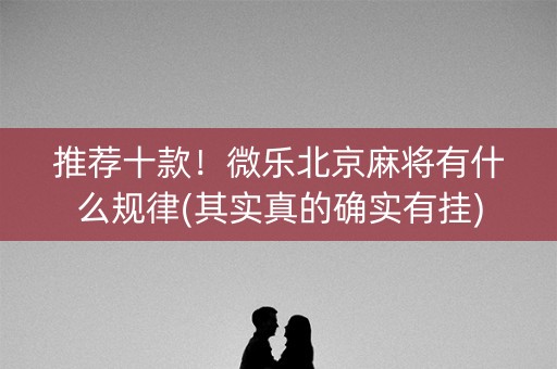 推荐十款！微乐北京麻将有什么规律(其实真的确实有挂)