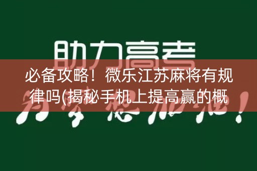 必备攻略！微乐江苏麻将有规律吗(揭秘手机上提高赢的概率)