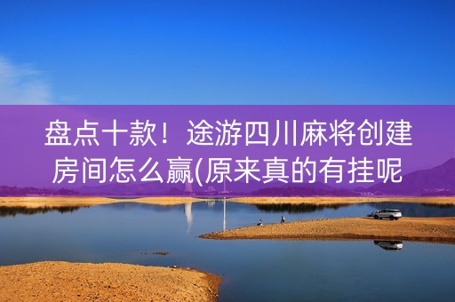 盘点十款！途游四川麻将创建房间怎么赢(原来真的有挂呢)