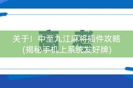 关于！中至九江麻将插件攻略(揭秘手机上系统发好牌)