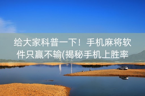 给大家科普一下！手机麻将软件只赢不输(揭秘手机上胜率到哪调)