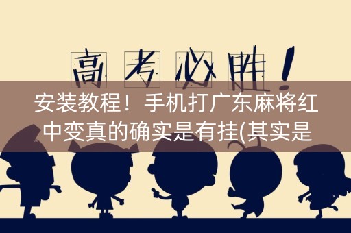 安装教程！手机打广东麻将红中变真的确实是有挂(其实是有挂确实有挂)