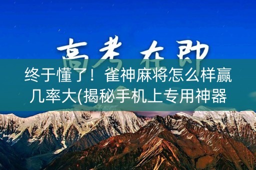 终于懂了！雀神麻将怎么样赢几率大(揭秘手机上专用神器)