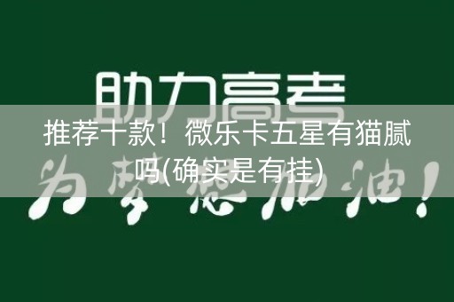 推荐十款！微乐卡五星有猫腻吗(确实是有挂)