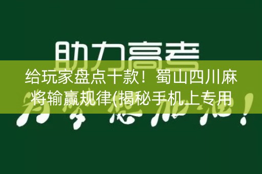 给玩家盘点十款！蜀山四川麻将输赢规律(揭秘手机上专用神器)