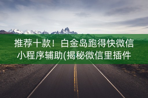 推荐十款！白金岛跑得快微信小程序辅助(揭秘微信里插件下载)