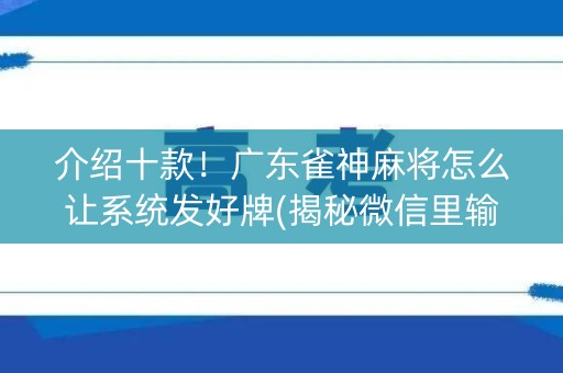 介绍十款！广东雀神麻将怎么让系统发好牌(揭秘微信里输赢规律)