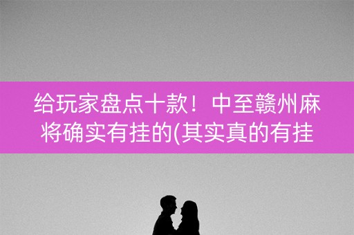 给玩家盘点十款！中至赣州麻将确实有挂的(其实真的有挂)