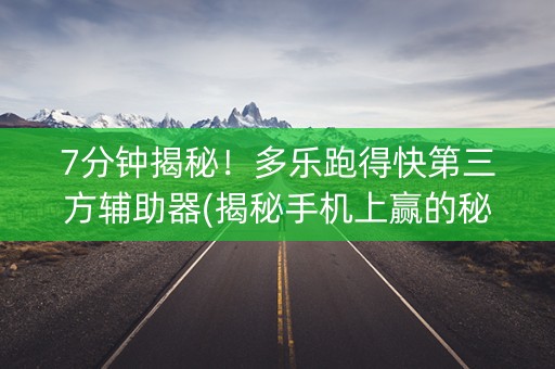 7分钟揭秘！多乐跑得快第三方辅助器(揭秘手机上赢的秘诀)