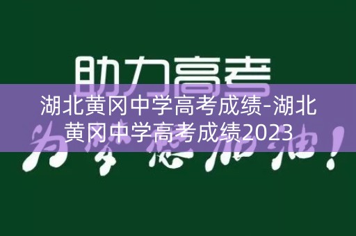 湖北黄冈中学高考成绩-湖北黄冈中学高考成绩2023