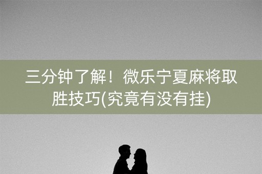 三分钟了解！微乐宁夏麻将取胜技巧(究竟有没有挂)