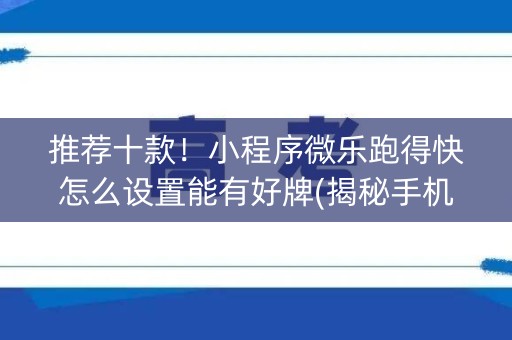 推荐十款！小程序微乐跑得快怎么设置能有好牌(揭秘手机上输赢规律)