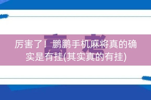 厉害了！鹏鹏手机麻将真的确实是有挂(其实真的有挂)