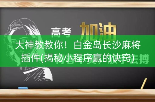 大神教教你！白金岛长沙麻将插件(揭秘小程序赢的诀窍)