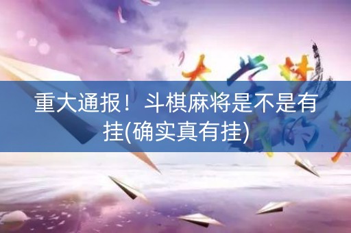 重大通报！斗棋麻将是不是有挂(确实真有挂)