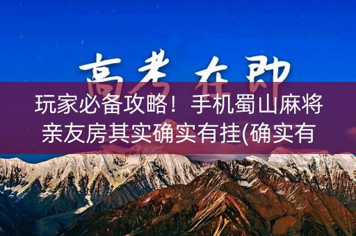 玩家必备攻略！手机蜀山麻将亲友房其实确实有挂(确实有挂)