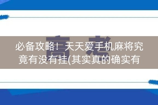 必备攻略！天天爱手机麻将究竟有没有挂(其实真的确实有挂)