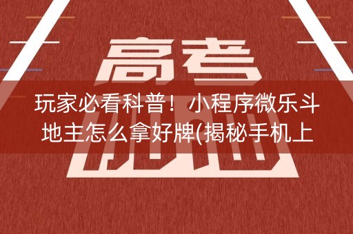 玩家必看科普！小程序微乐斗地主怎么拿好牌(揭秘手机上确实有猫腻)