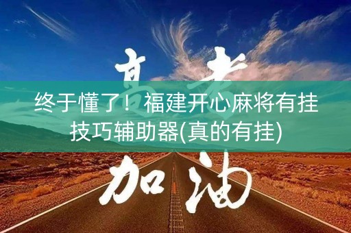 终于懂了！福建开心麻将有挂技巧辅助器(真的有挂)