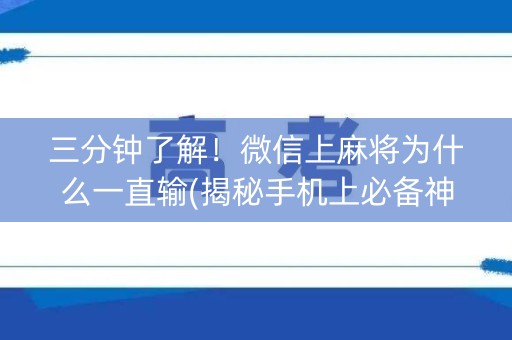 三分钟了解！微信上麻将为什么一直输(揭秘手机上必备神器)