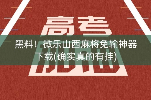 黑料！微乐山西麻将免输神器下载(确实真的有挂)