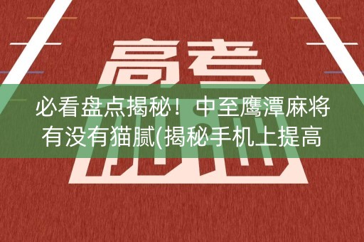 必看盘点揭秘！中至鹰潭麻将有没有猫腻(揭秘手机上提高胜率)