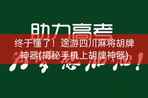 终于懂了！途游四川麻将胡牌神器(揭秘手机上胡牌神器)