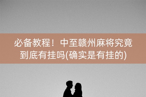 必备教程！中至赣州麻将究竟到底有挂吗(确实是有挂的)