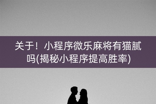 关于！小程序微乐麻将有猫腻吗(揭秘小程序提高胜率)