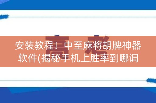 安装教程！中至麻将胡牌神器软件(揭秘手机上胜率到哪调)