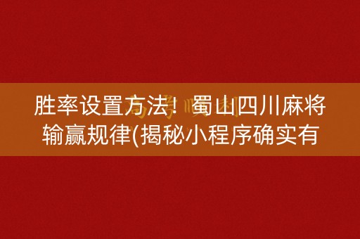 胜率设置方法！蜀山四川麻将输赢规律(揭秘小程序确实有猫腻)