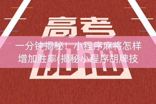 一分钟揭秘！小程序麻将怎样增加胜率(揭秘小程序胡牌技巧)