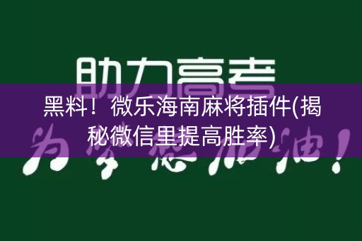 黑料！微乐海南麻将插件(揭秘微信里提高胜率)