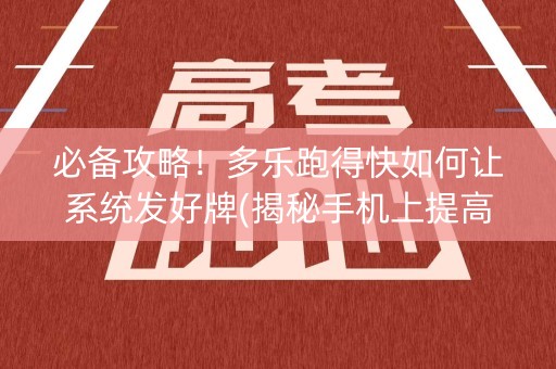 必备攻略！多乐跑得快如何让系统发好牌(揭秘手机上提高胜率)