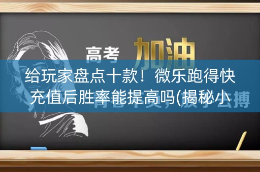 给玩家盘点十款！微乐跑得快充值后胜率能提高吗(揭秘小程序胜率到哪调)