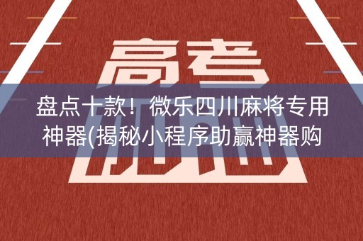 盘点十款！微乐四川麻将专用神器(揭秘小程序助赢神器购买)